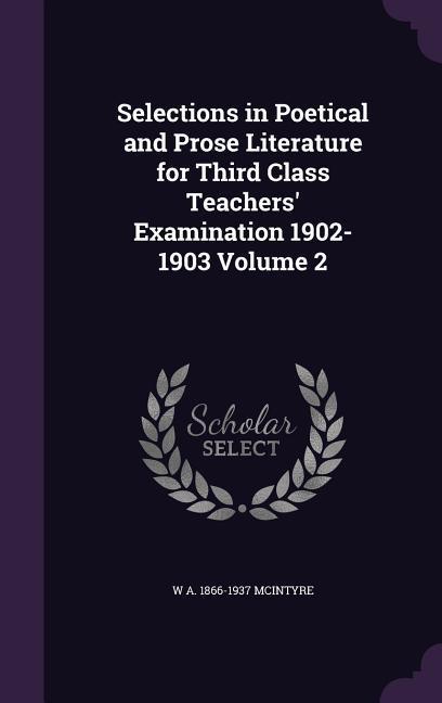 Selections in Poetical and Prose Literature for Third Class Teachers‘ Examination 1902-1903 Volume 2