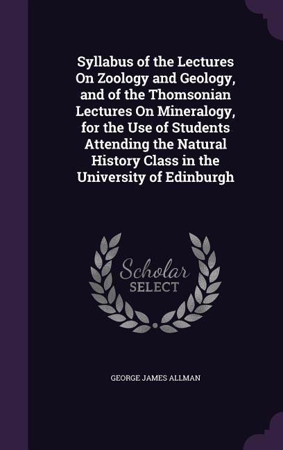 Syllabus of the Lectures On Zoology and Geology and of the Thomsonian Lectures On Mineralogy for the Use of Students Attending the Natural History Class in the University of Edinburgh