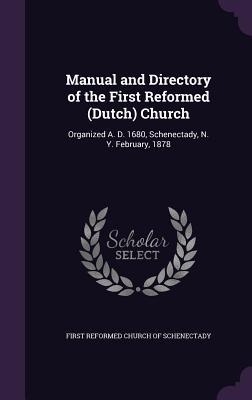 Manual and Directory of the First Reformed (Dutch) Church: Organized A. D. 1680 Schenectady N. Y. February 1878