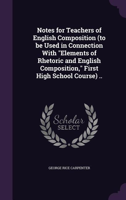 Notes for Teachers of English Composition (to be Used in Connection With Elements of Rhetoric and English Composition First High School Course) ..