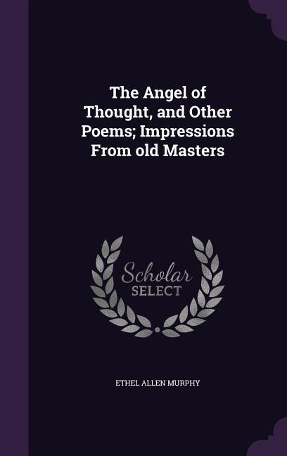 The Angel of Thought and Other Poems; Impressions From old Masters
