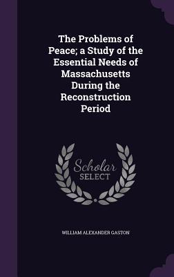 The Problems of Peace; a Study of the Essential Needs of Massachusetts During the Reconstruction Period