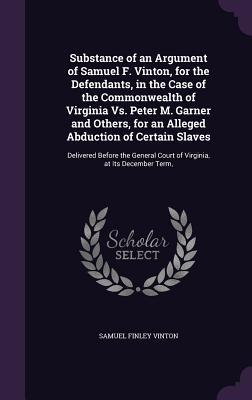Substance of an Argument of Samuel F. Vinton for the Defendants in the Case of the Commonwealth of Virginia Vs. Peter M. Garner and Others for an A