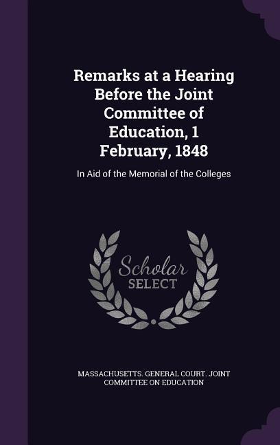 Remarks at a Hearing Before the Joint Committee of Education 1 February 1848: In Aid of the Memorial of the Colleges