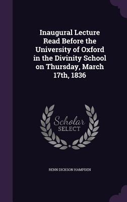 Inaugural Lecture Read Before the University of Oxford in the Divinity School on Thursday March 17th 1836