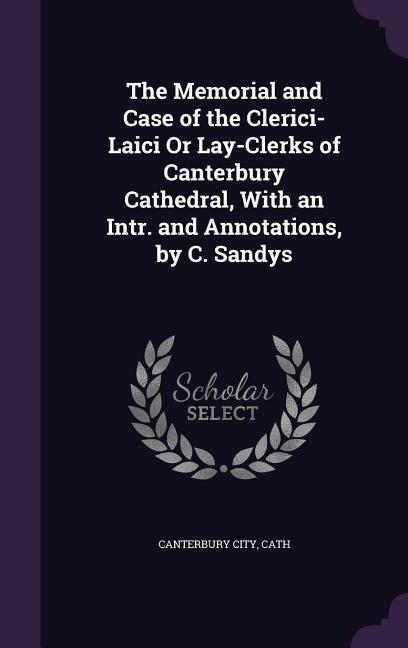 The Memorial and Case of the Clerici-Laici Or Lay-Clerks of Canterbury Cathedral With an Intr. and Annotations by C. Sandys