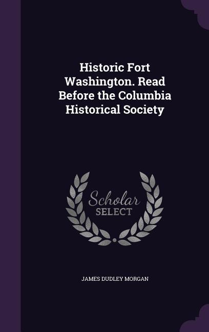 Historic Fort Washington. Read Before the Columbia Historical Society