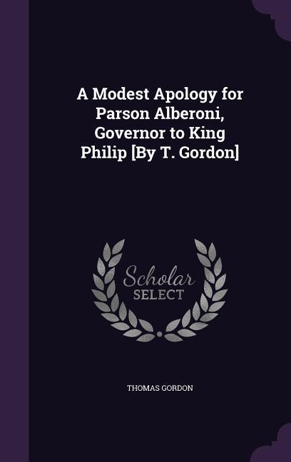 A Modest Apology for Parson Alberoni Governor to King Philip [By T. Gordon]