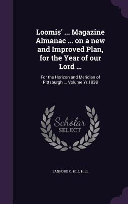 Loomis‘ ... Magazine Almanac ... on a new and Improved Plan for the Year of our Lord ...: For the Horizon and Meridian of Pittsburgh ... Volume Yr.18