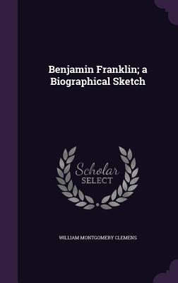Benjamin Franklin; a Biographical Sketch