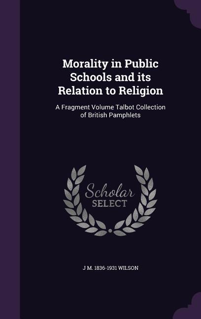 Morality in Public Schools and its Relation to Religion: A Fragment Volume Talbot Collection of British Pamphlets