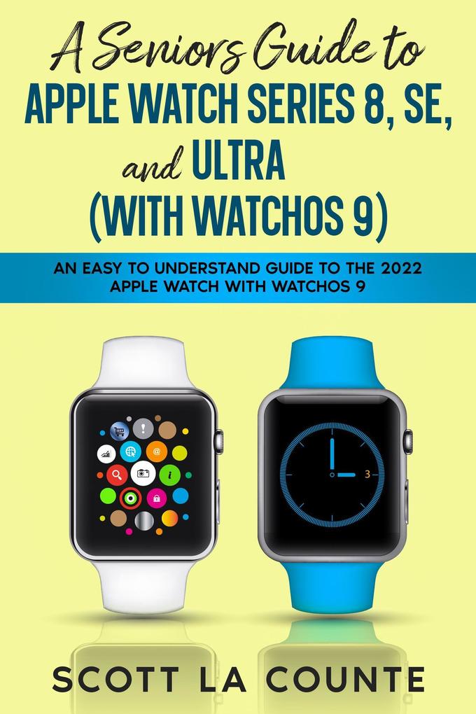 A Seniors Guide to Apple Watch Series 8 SE and Ultra (with watchOS 9): An Easy to Understand Guide to the 2022 Apple Watch with watchOS 9