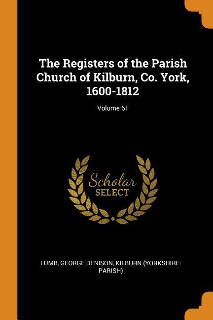 The Registers of the Parish Church of Kilburn Co. York 1600-1812; Volume 61