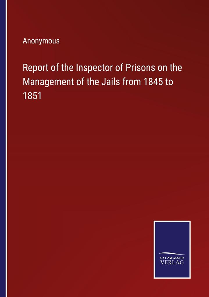 Report of the Inspector of Prisons on the Management of the Jails from 1845 to 1851