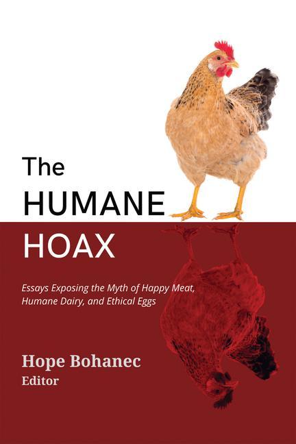 The Humane Hoax: Essays Exposing the Myth of Happy Meat Humane Dairy and Ethical Eggs