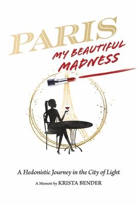 Paris My Beautiful Madness: A Hedonistic Journey in the City of Light