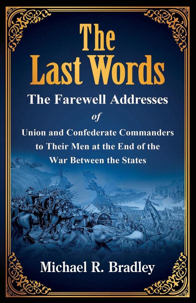The Last Words The Farewell Addresses of Union and Confederate Commanders to Their Men at the End of the War Between the States