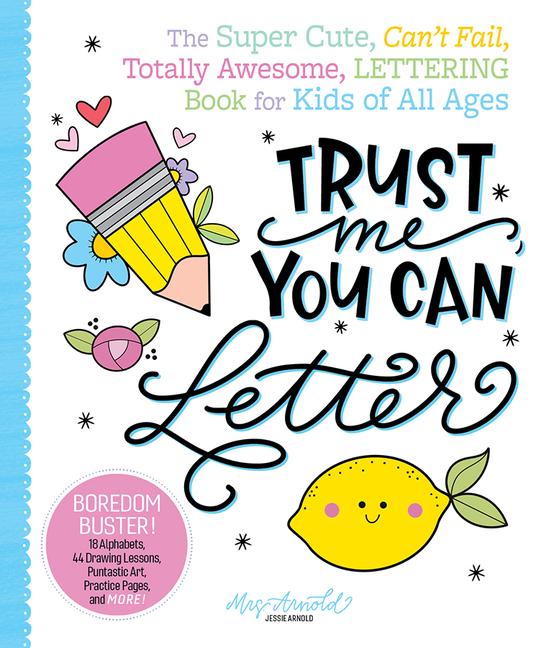 Trust Me You Can Letter: The Super-Cute Can‘t-Fail Totally Awesome Lettering Book for Kids of All Ages