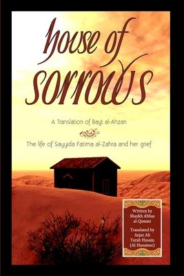 House of Sorrows: A Translation of Bayt al-Ahzan: The life of Sayyida Fatima al-Zahra and her grief