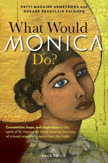 What Would Monica Do?: Consolation Hope and Inspiration in the Spirit of St. Monica for Those Bearing the Cross of a Loved One Who Is Away