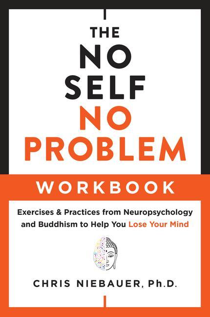 The No Self No Problem Workbook: Exercises & Practices from Neuropsychology and Buddhism to Help You Lose Your Mind
