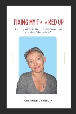 Fixing My F**ked Up: A Story of Self Help Self-Care and staying Sane-ish.