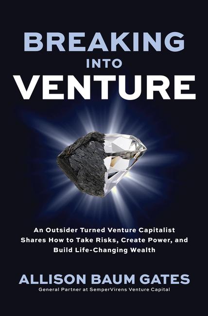 Breaking into Venture: An Outsider Turned Venture Capitalist Shares How to Take Risks Create Power and Build Life-Changing Wealth