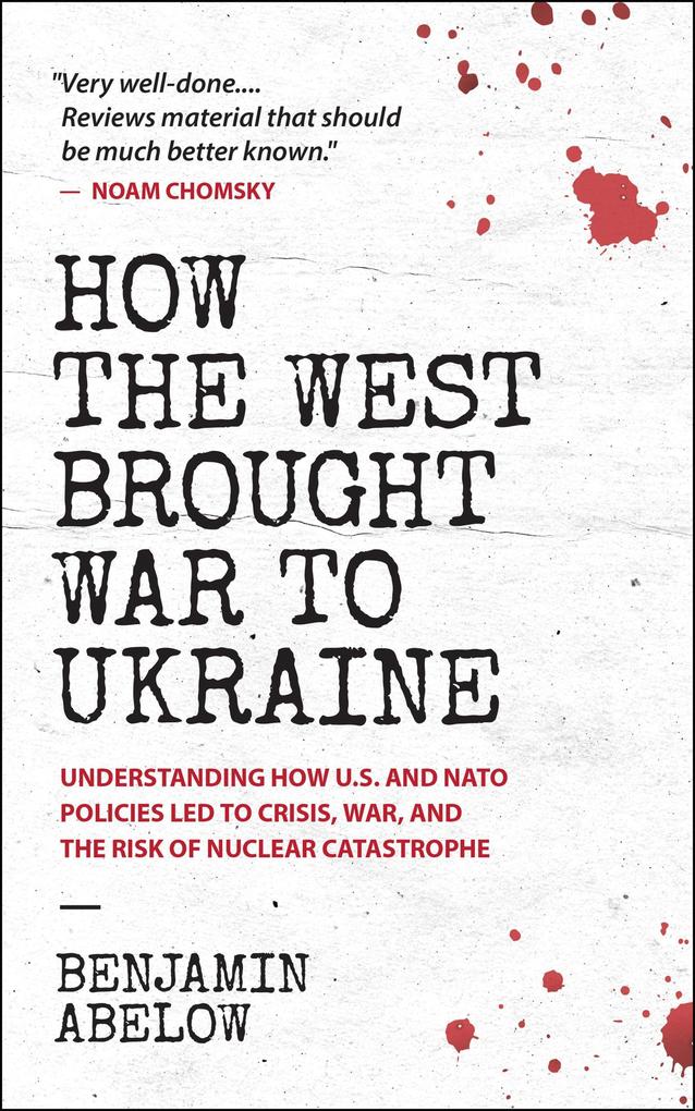 How the West Brought War to Ukraine: Understanding How U.S. and NATO Policies Led to Crisis War and the Risk of Nuclear Catastrophe