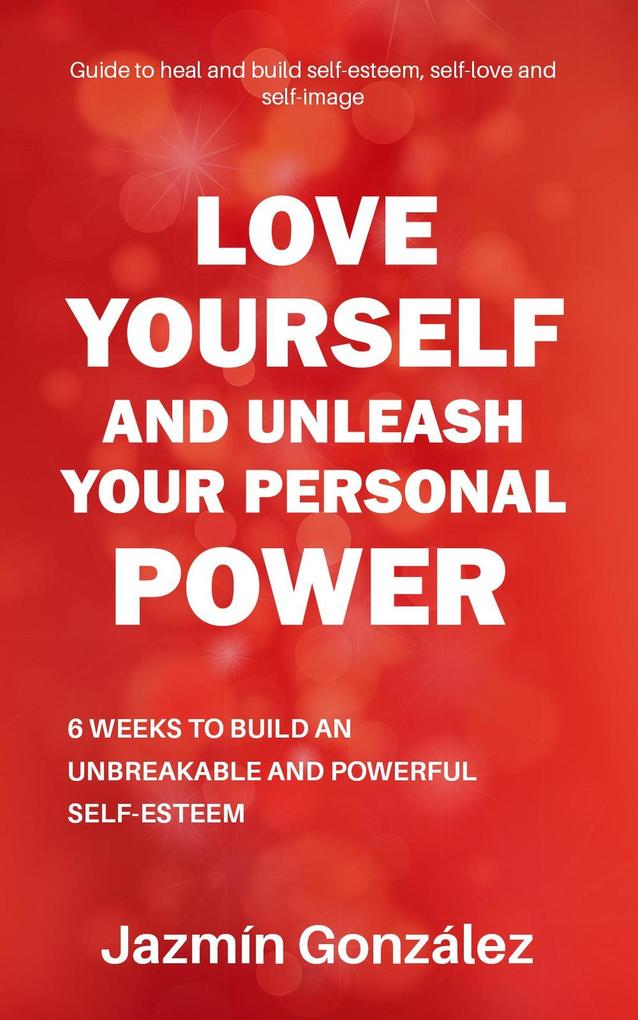 Love Yourself and Unleash Your Personal Power: 6 Weeks to Heal and Build an Unbreakable and Powerful Self-esteem (Self-esteem self-love and self-image)