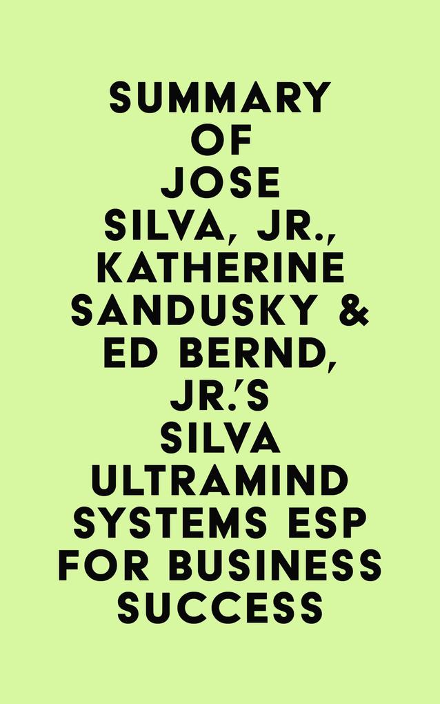 Summary of Jose Silva Jr. Katherine Sandusky & Ed Bernd Jr.‘s Silva Ultramind Systems ESP for Business Success
