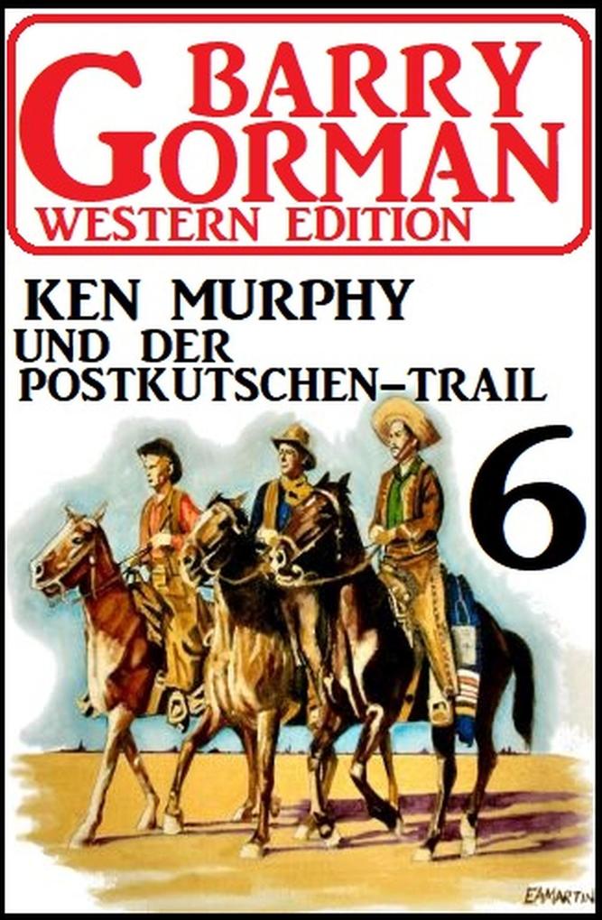 Ken Murphy und der Postkutschen-Trail: Barry Gorman Western Edition 6