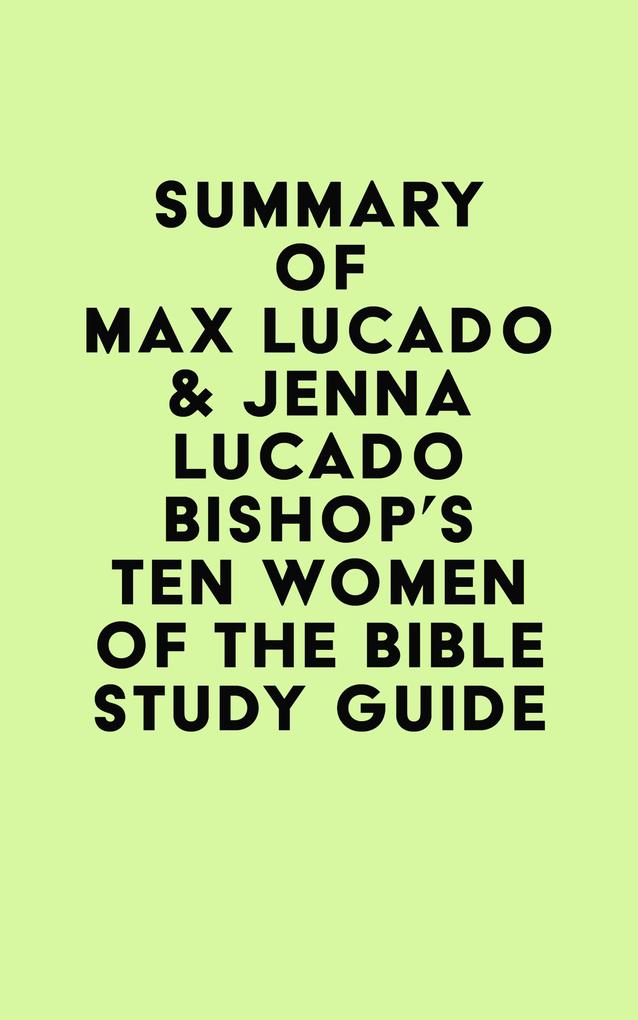 Summary of Max Lucado & Jenna Lucado Bishop‘s Ten Women of the Bible Study Guide