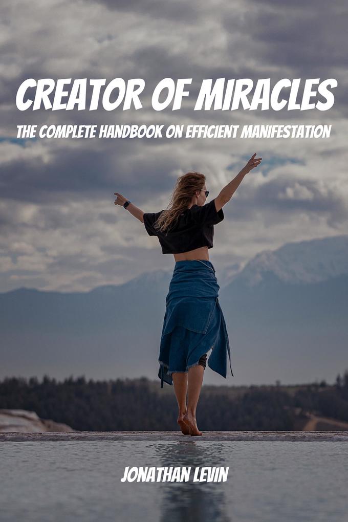 Creator of Miracles! The Complete Handbook on Efficient Manifestation