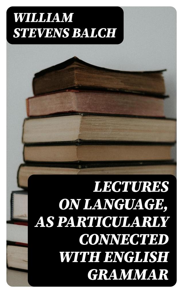Lectures on Language as Particularly Connected with English Grammar