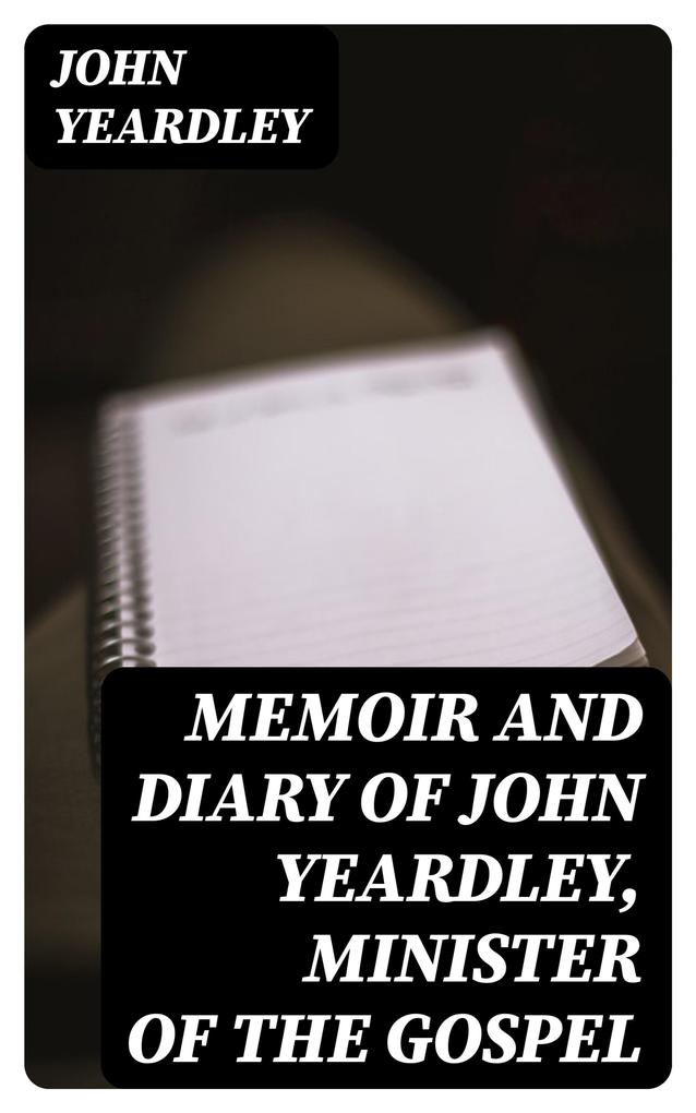 Memoir and Diary of John Yeardley Minister of the Gospel