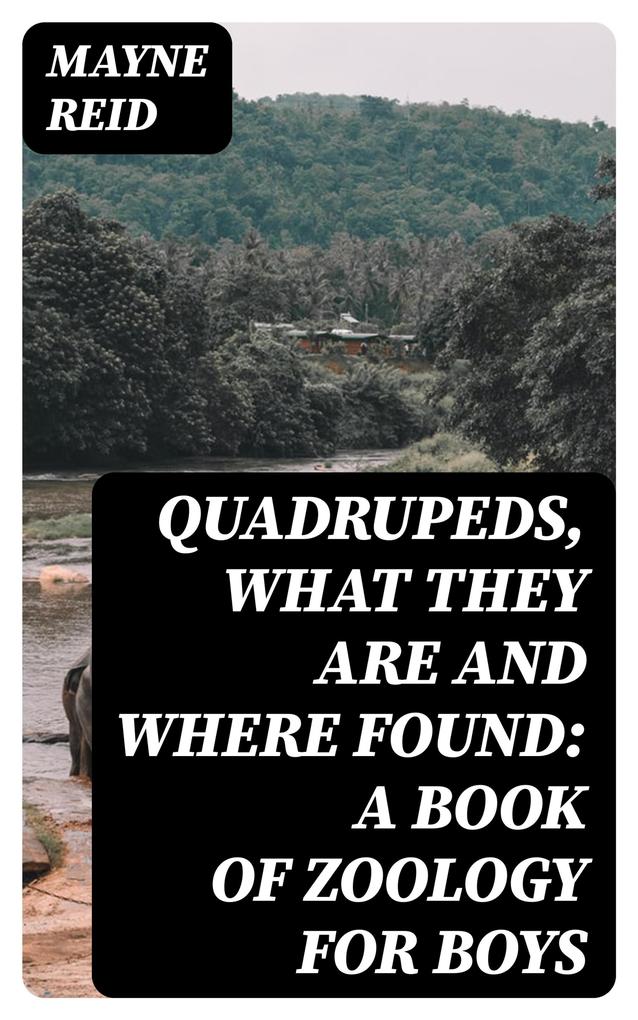 Quadrupeds What They Are and Where Found: A Book of Zoology for Boys