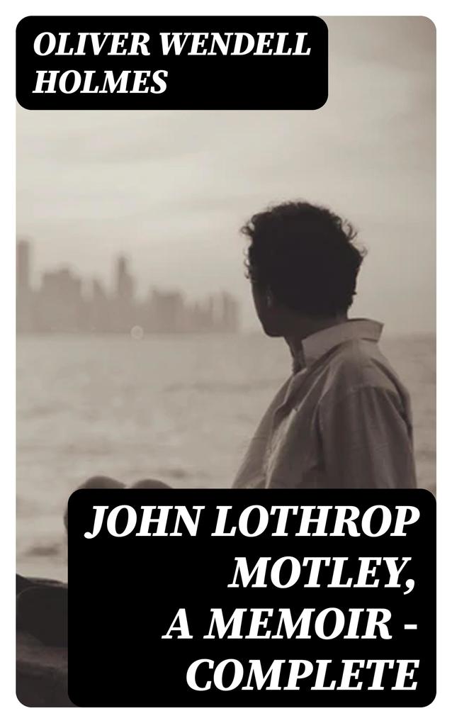 John Lothrop Motley A Memoir - Complete