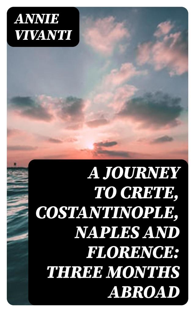 A Journey to Crete Costantinople Naples and Florence: Three Months Abroad