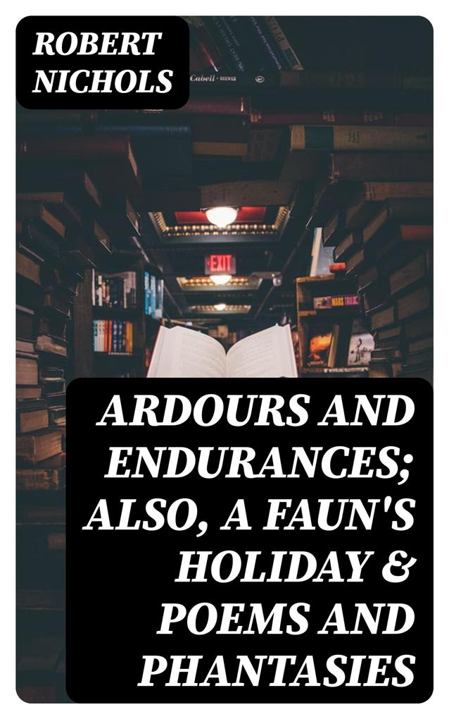 Ardours and Endurances; Also A Faun‘s Holiday & Poems and Phantasies