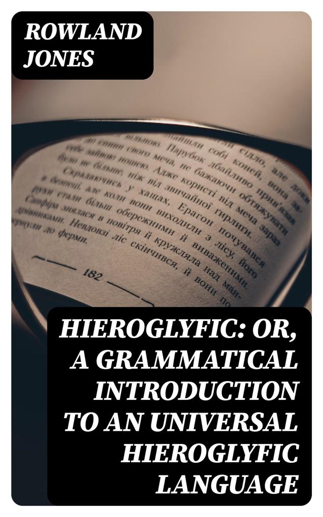 Hieroglyfic: or a Grammatical Introduction to an Universal Hieroglyfic Language