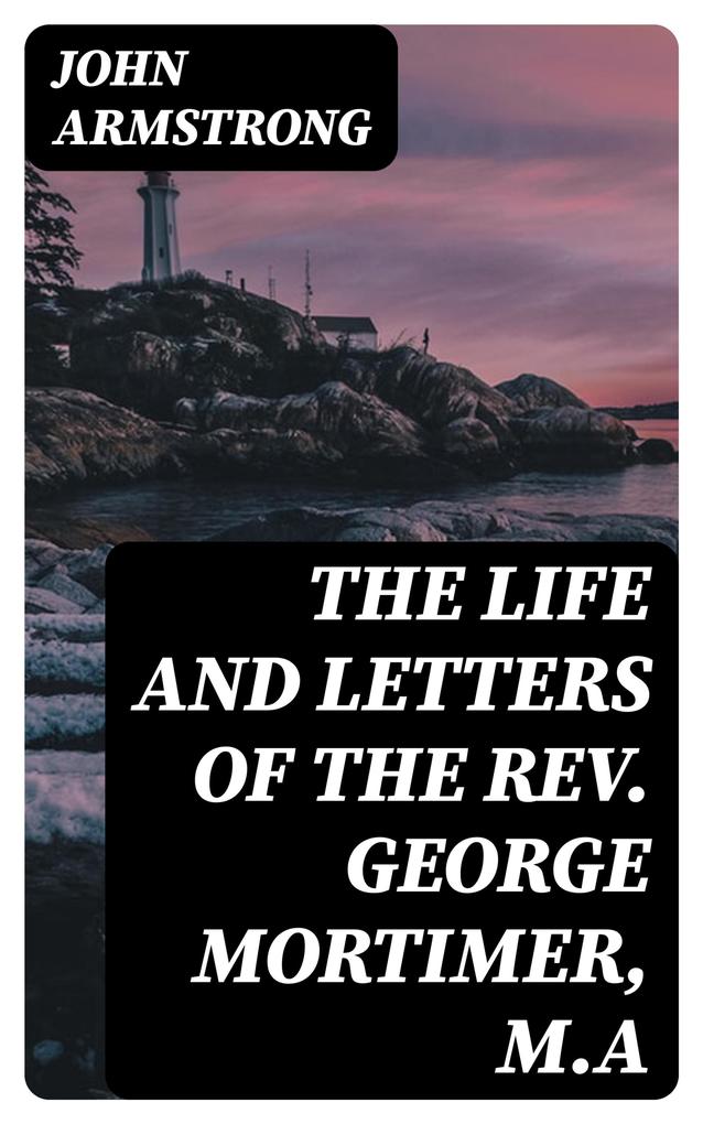 The Life and Letters of the Rev. George Mortimer M.A