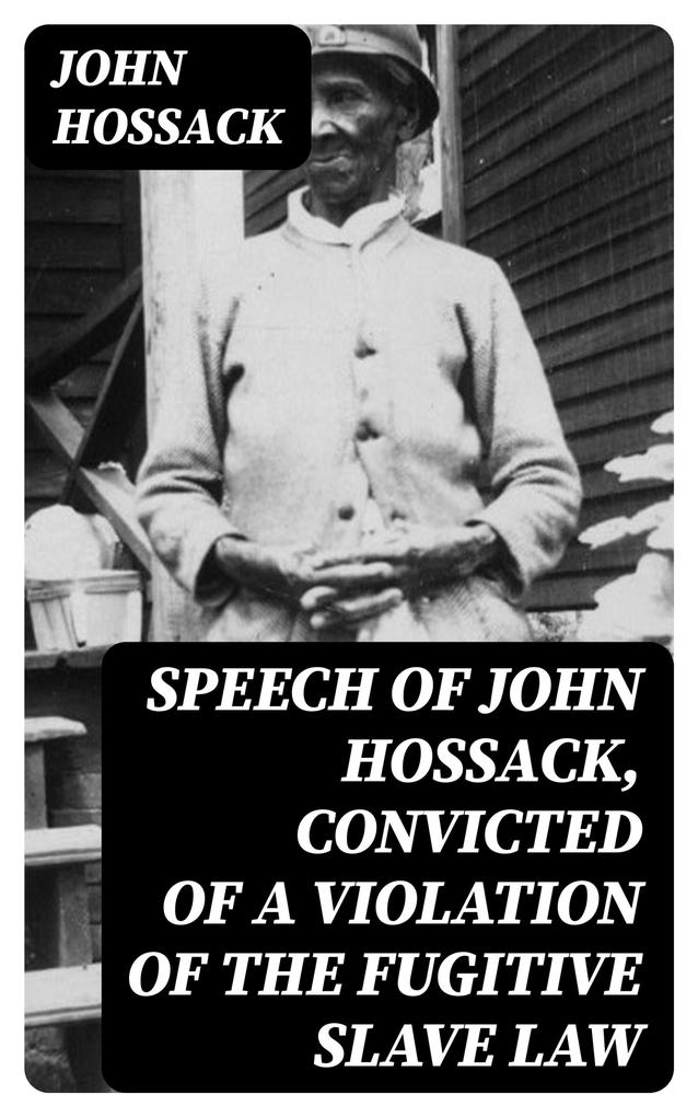 Speech of John Hossack Convicted of a Violation of the Fugitive Slave Law