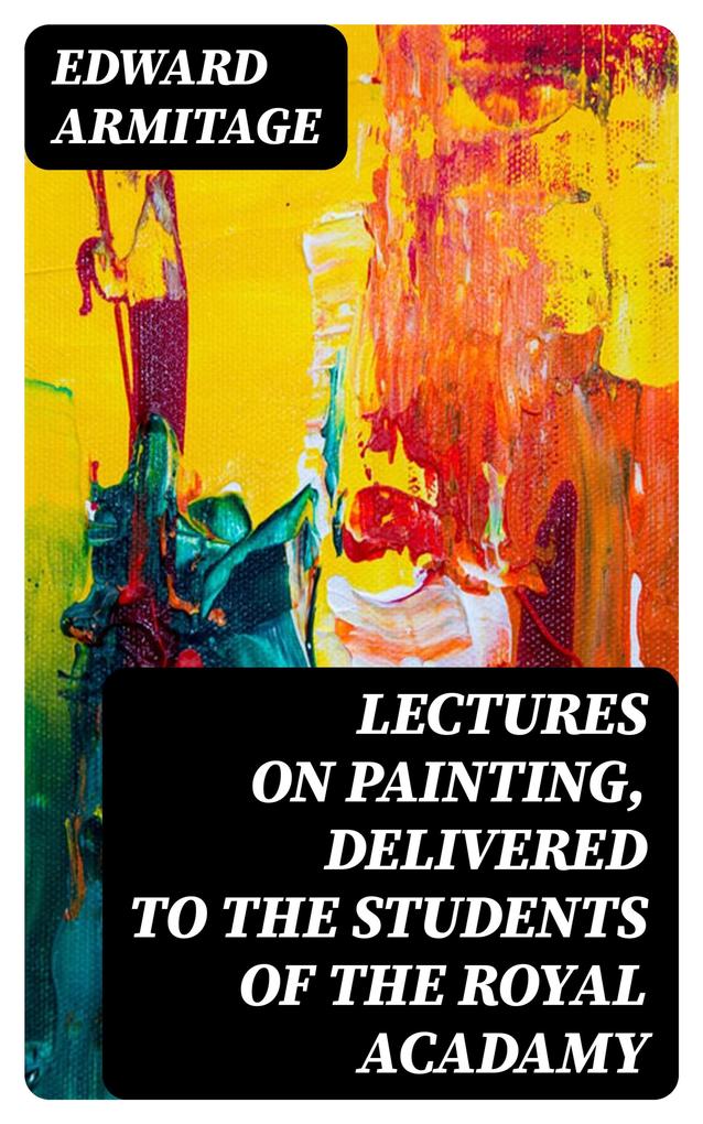 Lectures on Painting Delivered to the Students of the Royal Acadamy