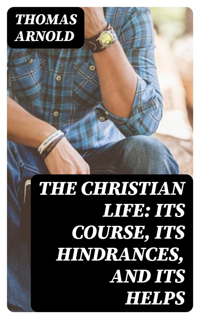 The Christian Life: Its Course Its Hindrances and Its Helps