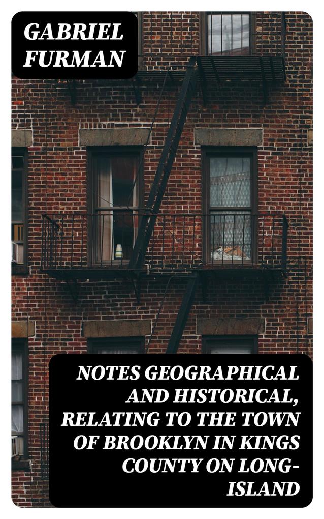 Notes Geographical and Historical Relating to the Town of Brooklyn in Kings County on Long-Island