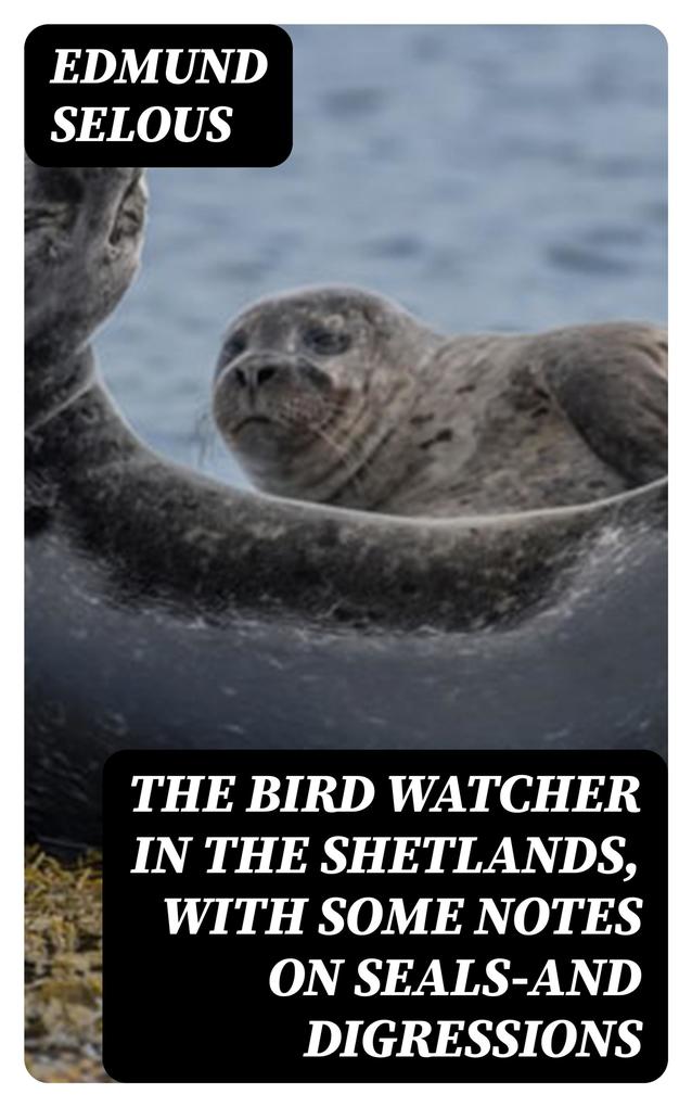 The Bird Watcher in the Shetlands with Some Notes on Seals-and Digressions