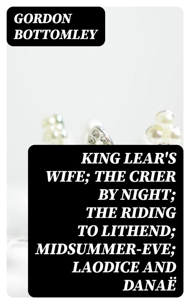 King Lear‘s Wife; The Crier by Night; The Riding to Lithend; Midsummer-Eve; Laodice and Danaë