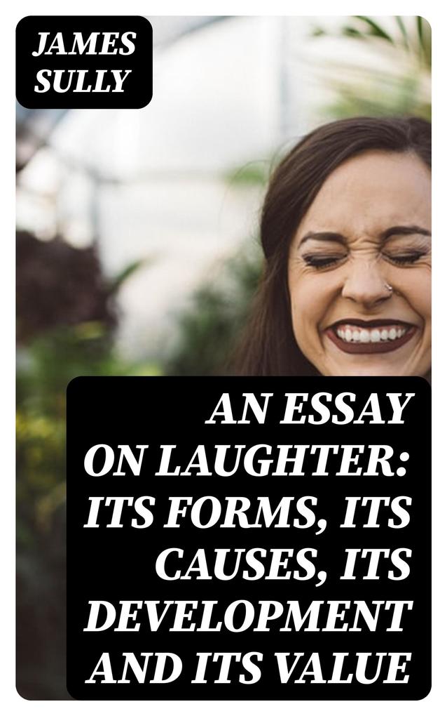 An Essay on Laughter: Its Forms Its Causes Its Development and Its Value