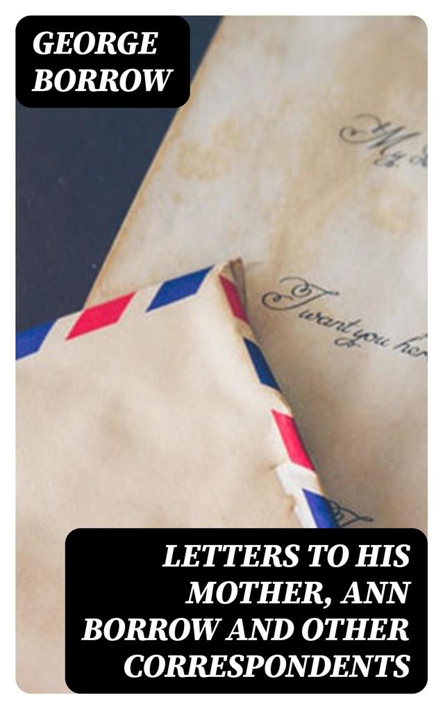 Letters to his mother Ann Borrow and Other Correspondents