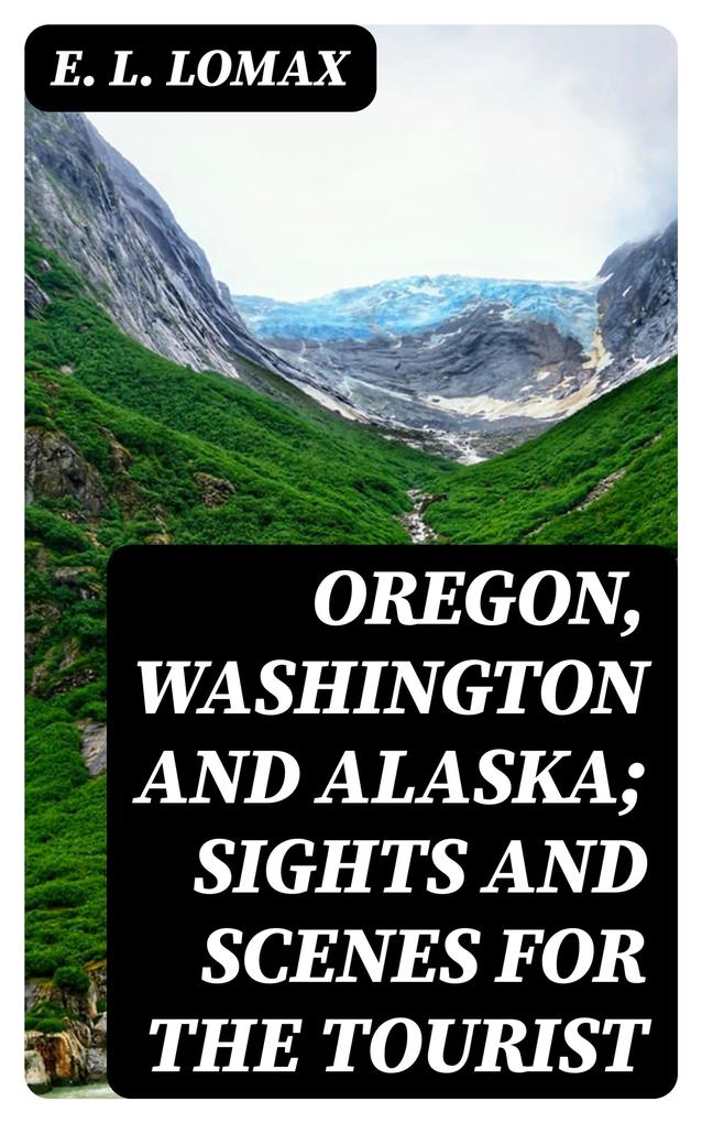 Oregon Washington and Alaska; Sights and Scenes for the Tourist